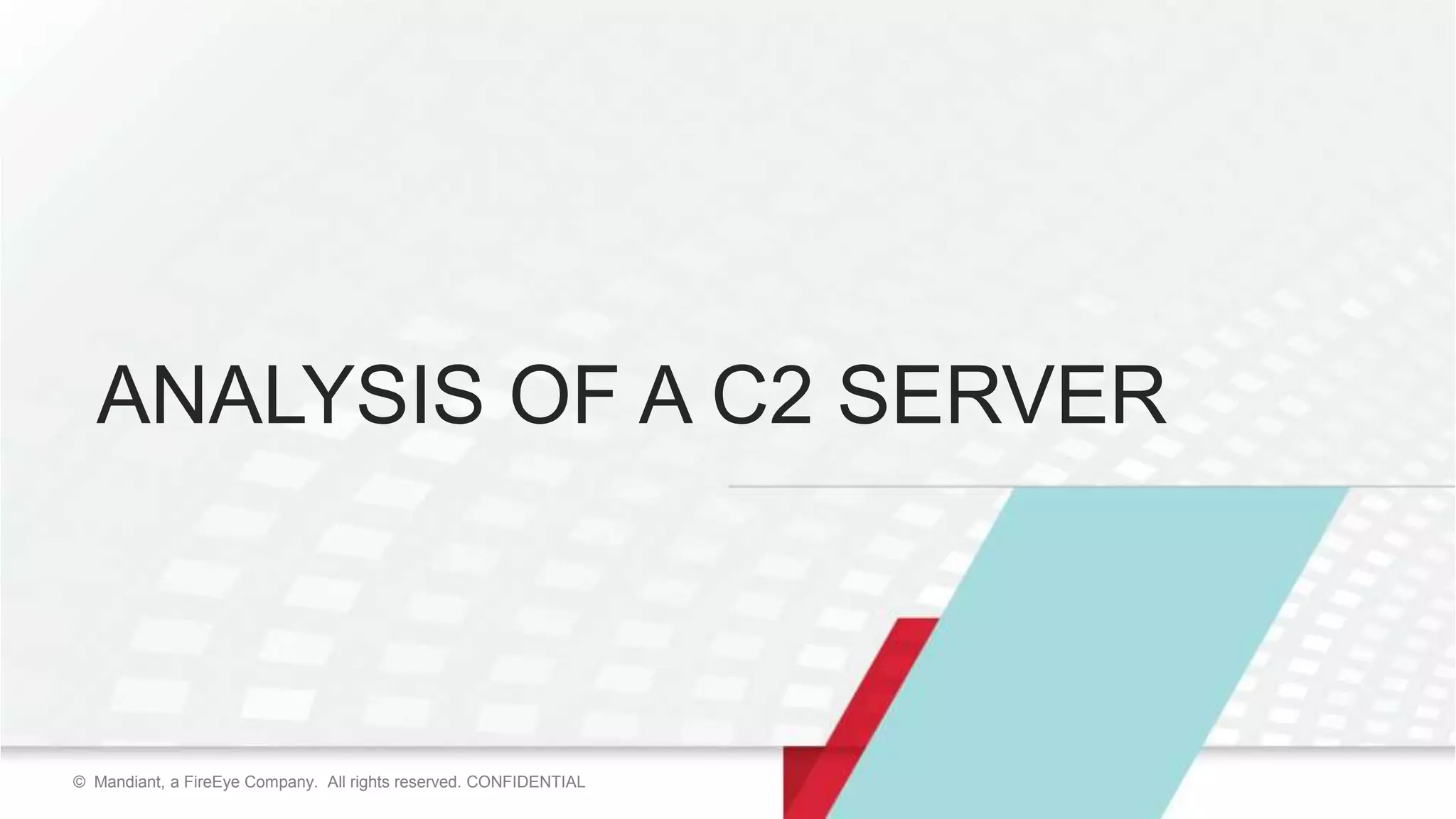 11© Mandiant, a FireEye Company. All rights reserved. CONFIDENTIAL© Mandiant, a FireEye Company. All rights reserved. CONFIDENTIAL
ANALYSIS OF A C2 SERVER
 