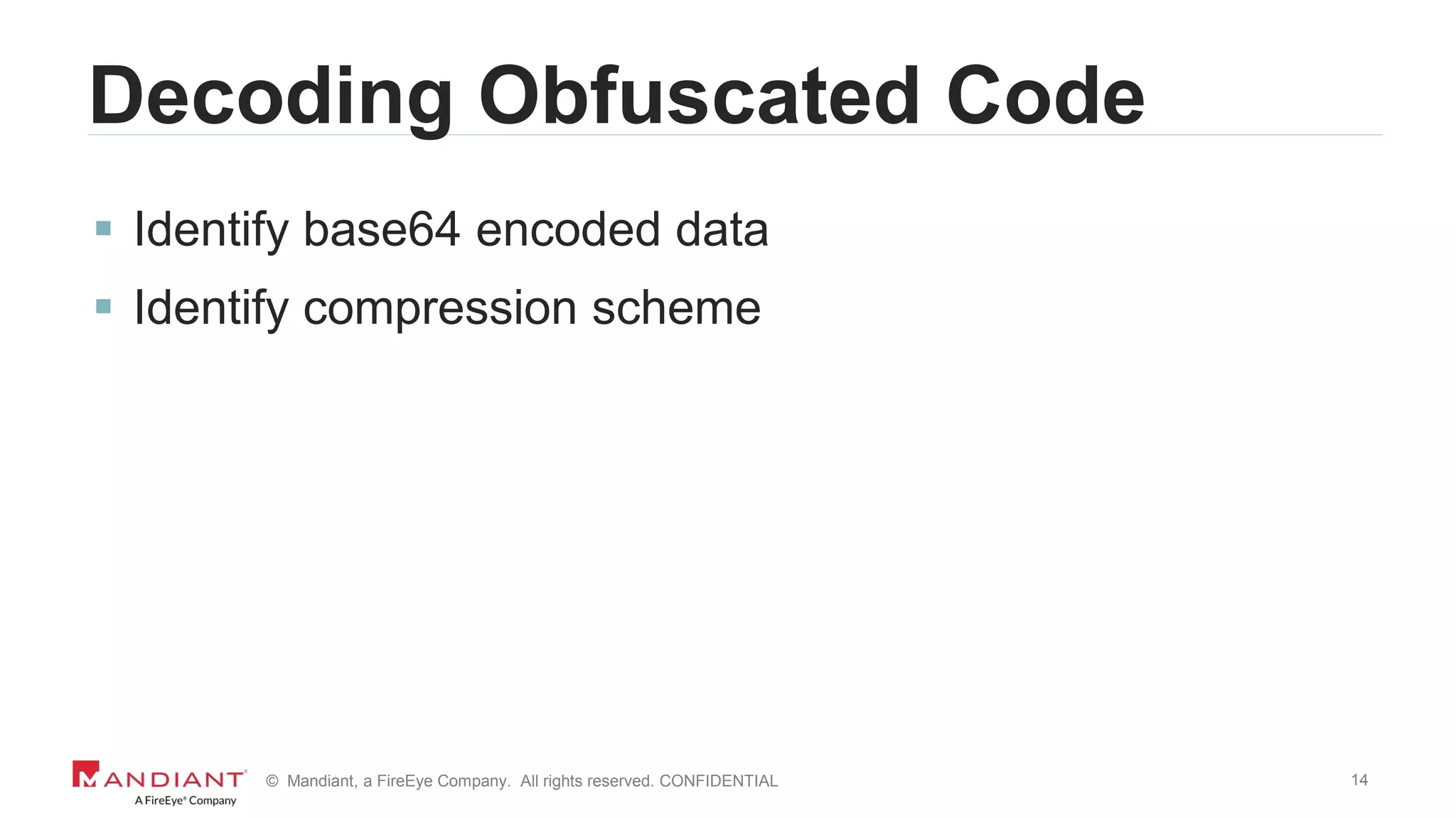 14© Mandiant, a FireEye Company. All rights reserved. CONFIDENTIAL
Decoding Obfuscated Code
 Identify base64 encoded data
 Identify compression scheme
 