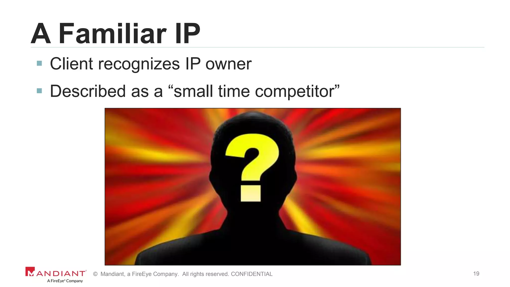 19© Mandiant, a FireEye Company. All rights reserved. CONFIDENTIAL
A Familiar IP
 Client recognizes IP owner
 Described as a “small time competitor”
 