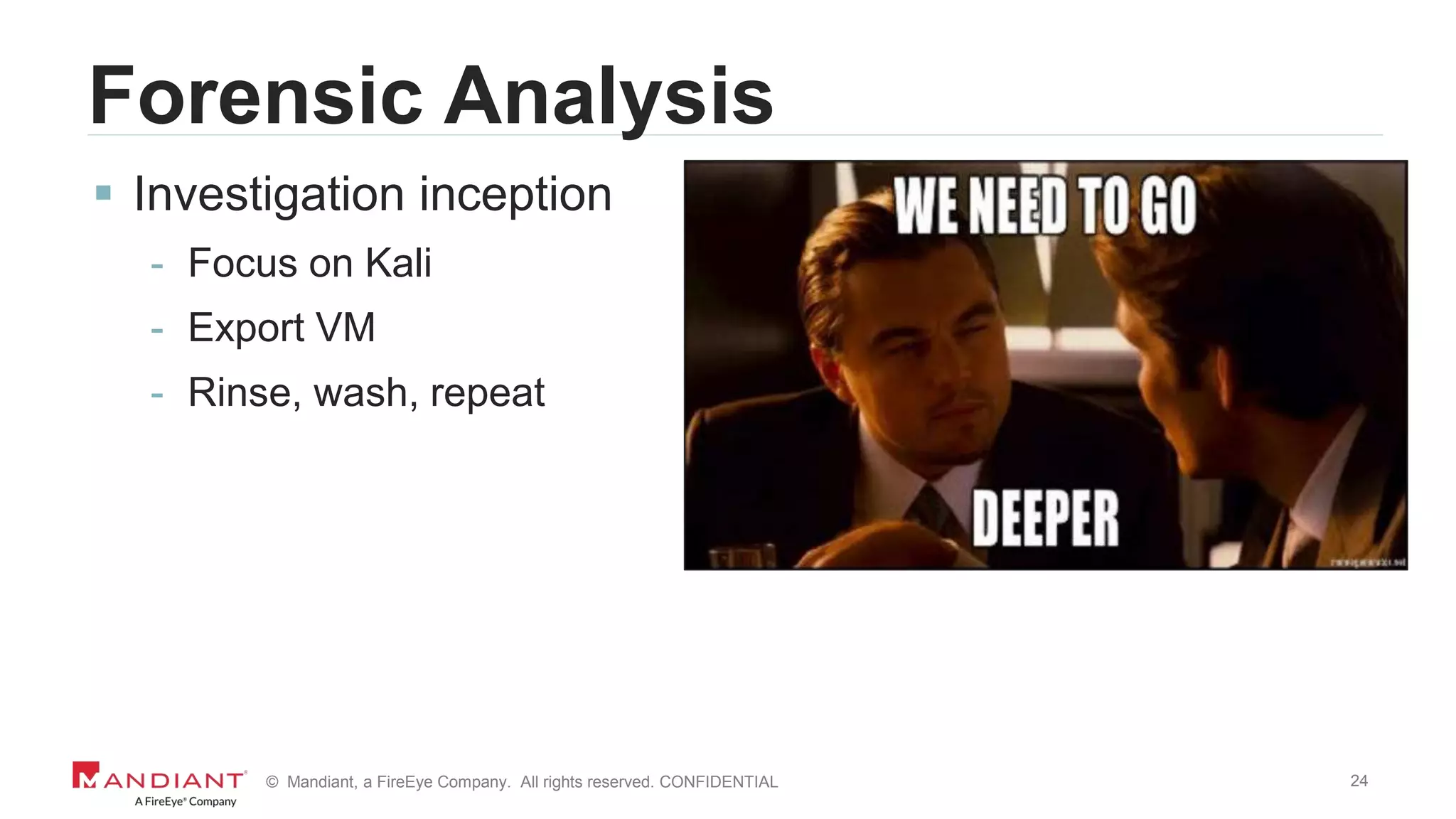 24© Mandiant, a FireEye Company. All rights reserved. CONFIDENTIAL
Forensic Analysis
 Investigation inception
- Focus on Kali
- Export VM
- Rinse, wash, repeat
 