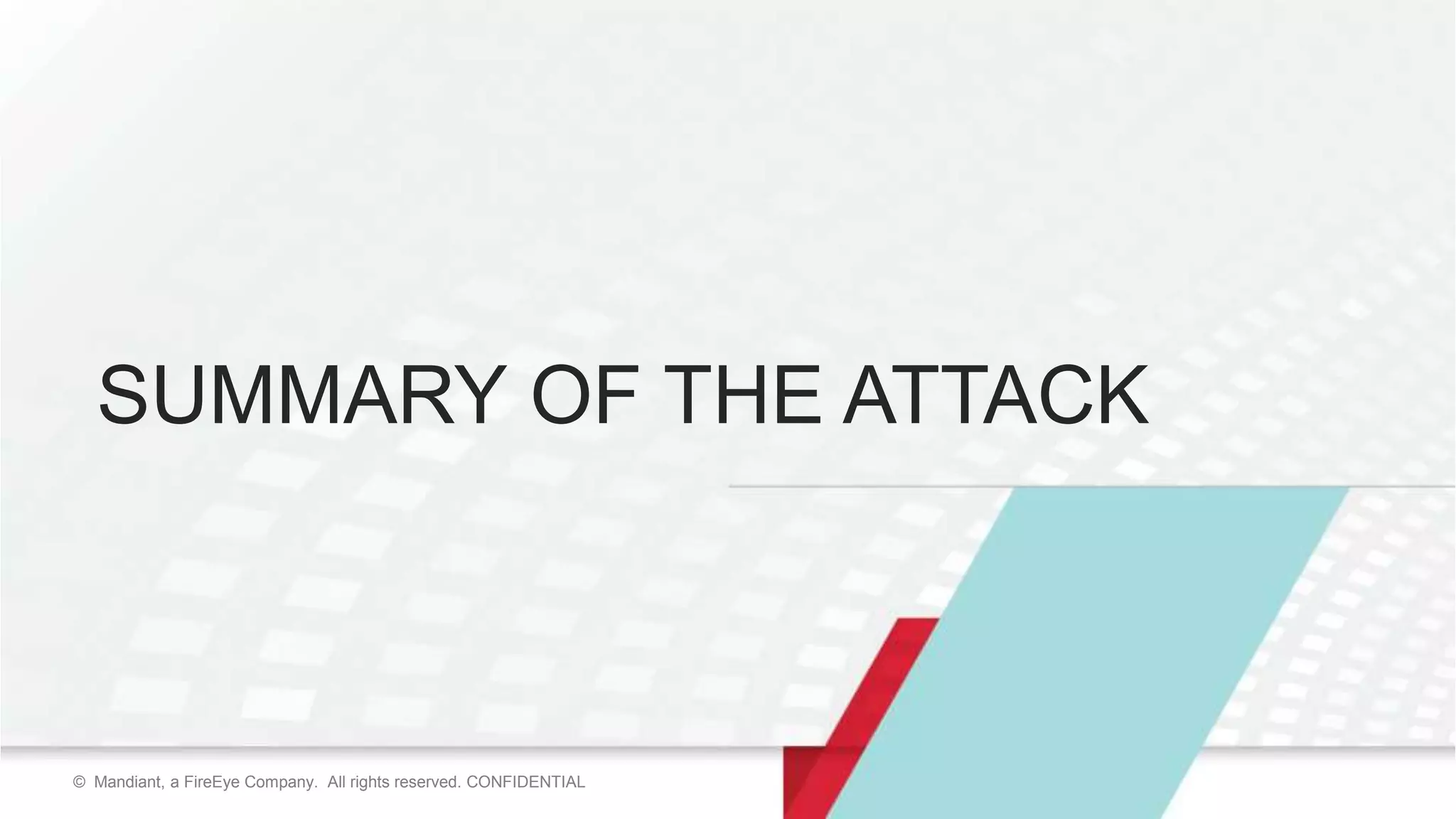 4© Mandiant, a FireEye Company. All rights reserved. CONFIDENTIAL© Mandiant, a FireEye Company. All rights reserved. CONFIDENTIAL
SUMMARY OF THE ATTACK
 