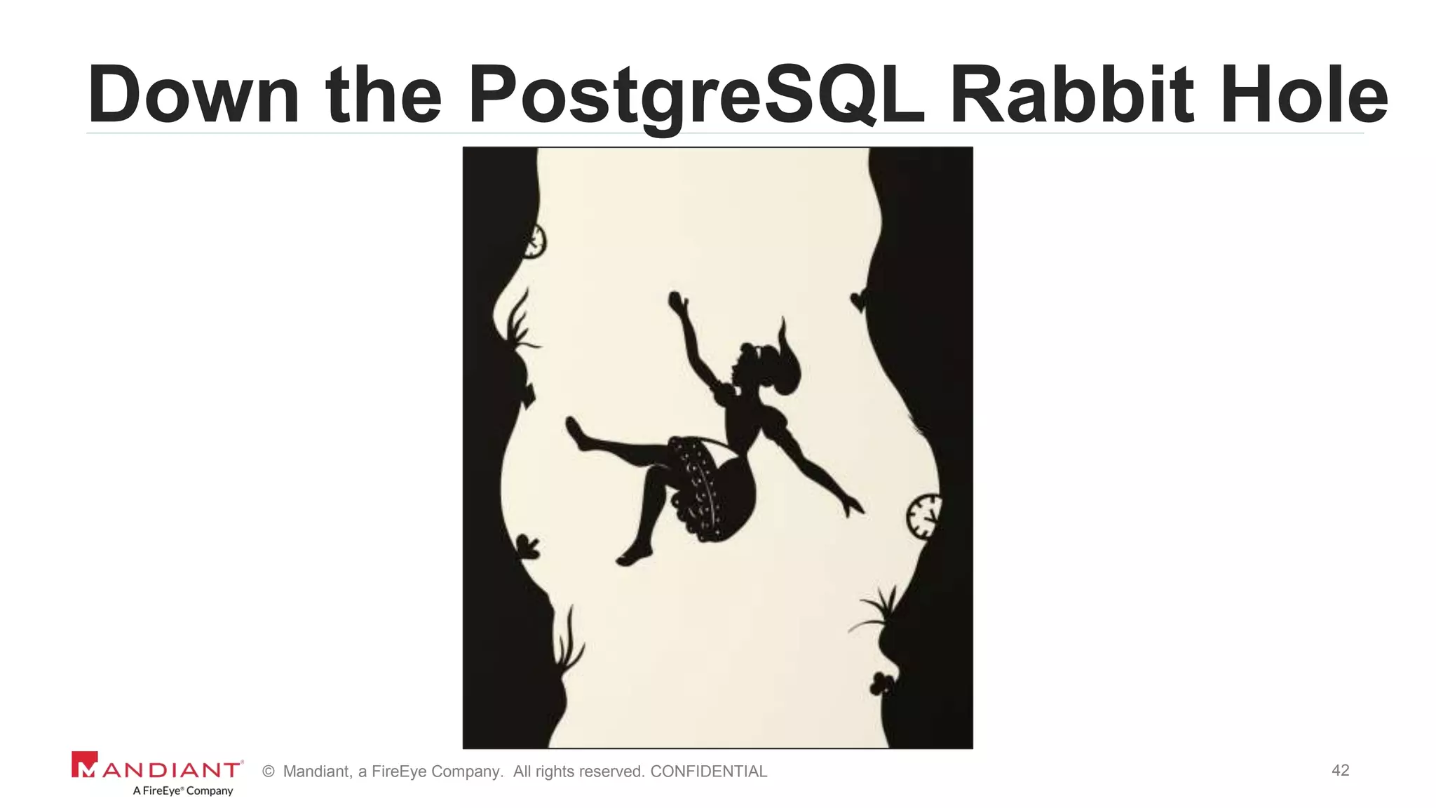 42© Mandiant, a FireEye Company. All rights reserved. CONFIDENTIAL
Down the PostgreSQL Rabbit Hole
 