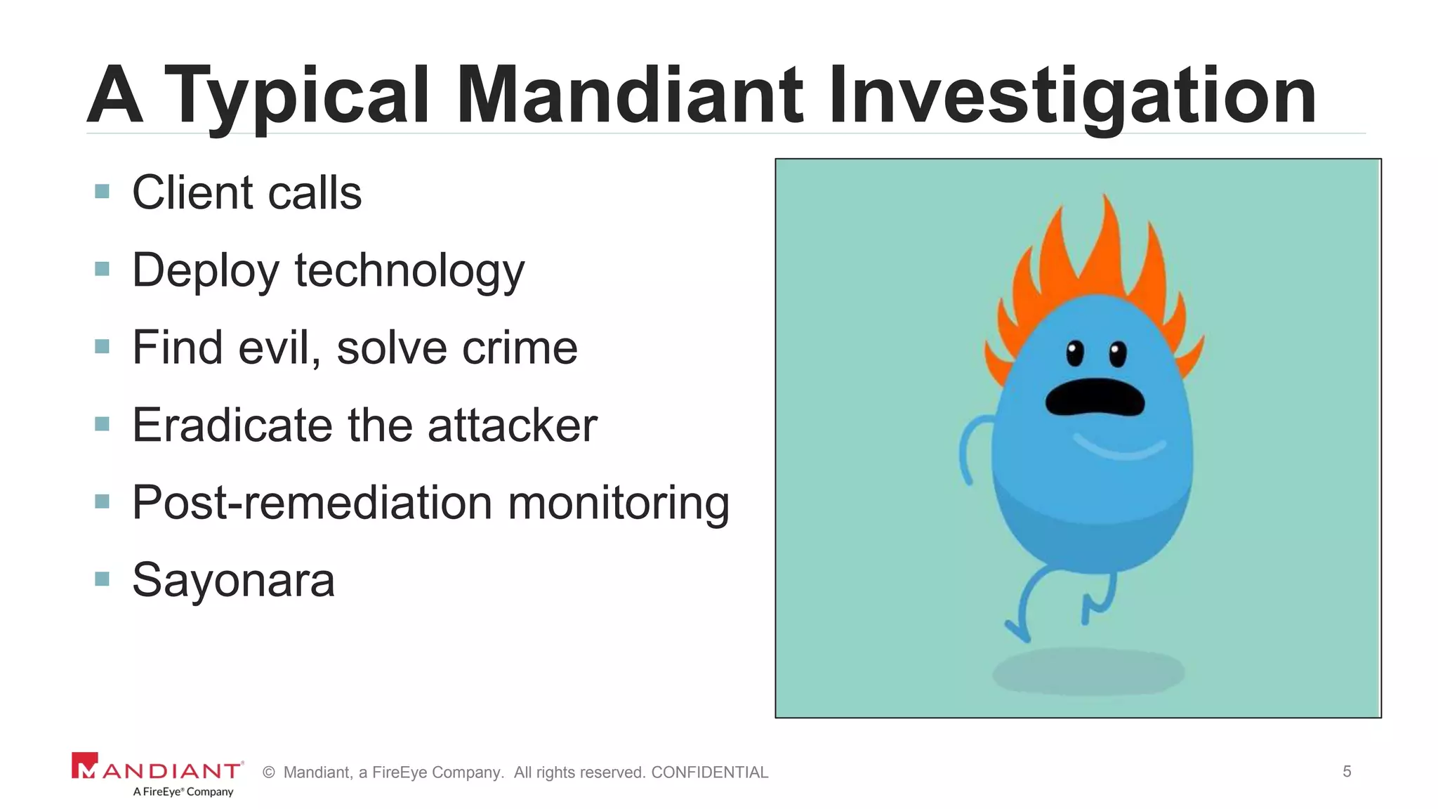 5© Mandiant, a FireEye Company. All rights reserved. CONFIDENTIAL
A Typical Mandiant Investigation
 Client calls
 Deploy technology
 Find evil, solve crime
 Eradicate the attacker
 Post-remediation monitoring
 Sayonara
 