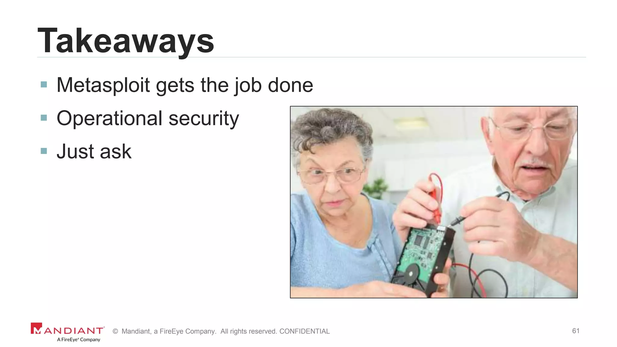 61© Mandiant, a FireEye Company. All rights reserved. CONFIDENTIAL
Takeaways
 Metasploit gets the job done
 Operational security
 Just ask
 