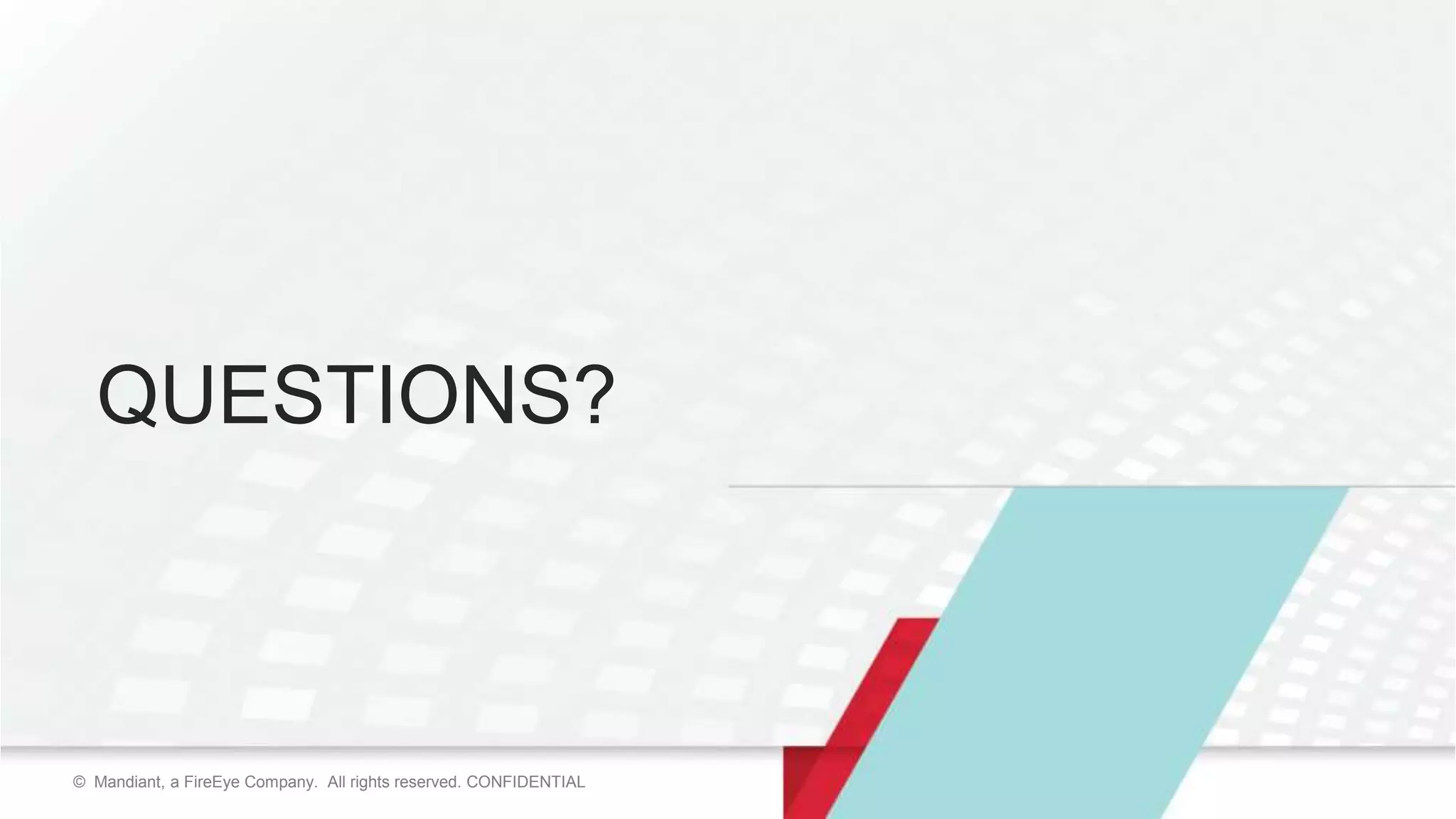 62© Mandiant, a FireEye Company. All rights reserved. CONFIDENTIAL© Mandiant, a FireEye Company. All rights reserved. CONFIDENTIAL
QUESTIONS?
 