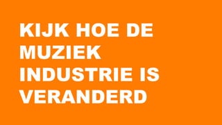 KIJK HOE DE
MUZIEK
INDUSTRIE IS
VERANDERD
 