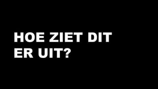 HOE ZIET DIT
ER UIT?
 