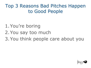 Top 3 Reasons Bad Pitches Happen
         to Good People


1. You’re boring
2. You say too much
3. You think people care a...