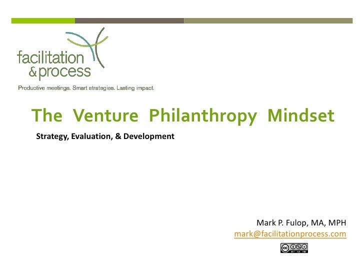 The Venture Philanthropy MindsetStrategy, Evaluation, & Development                                          Mark P. Fulop...