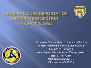 Geospatial Transportation Information Section
 Program Planning & Administration Division
            Division of Highways
 West Virginia Department of Transportation
             Bldg. 5, Rm. A-816
           1900 Kanawha Blvd., E
           Charleston, WV 25305
 