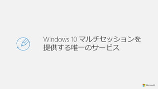 Windows 10 マルチセッションを
提供する唯一のサービス
 