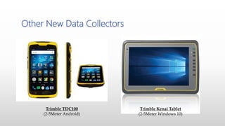 Other New Data Collectors
Trimble TDC100
(2-5Meter Android)
Trimble Kenai Tablet
(2-5Meter Windows 10)
 