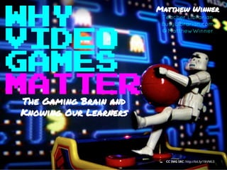 WHY
CC IMG SRC: http://bit.ly/1lkVML0
The Gaming Brain and
Knowing Our Learners
VIDEO
GAMES
MATTER
Matthew Winner
Teacher Librarian
BusyLibrarian.com
@MatthewWinner
 