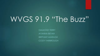 WVGS 91.9 “The Buzz”
DIAMOND TERRY
AYANNA BEYAH
BRITTANY MARAGH
CODY YARBROUGH
 
