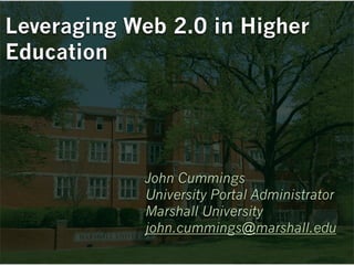 Leveraging Web 2.0 in Higher
Education




            John Cummings
            University Portal Administrator
            Marshall University
            john.cummings@marshall.edu
 