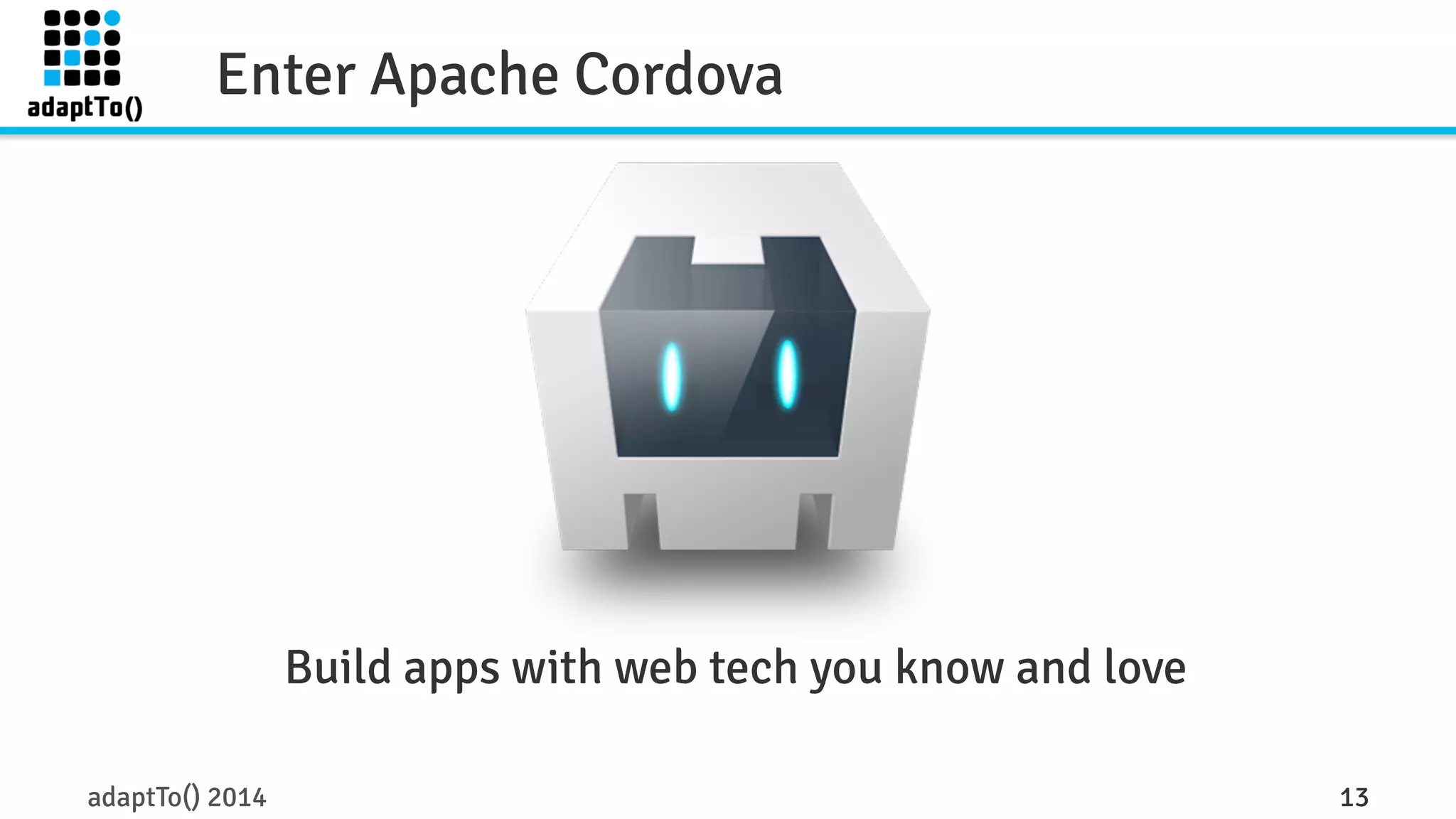 Enter Apache Cordova 
Build apps with web tech you know and love 
adaptTo() 2014 13 
 