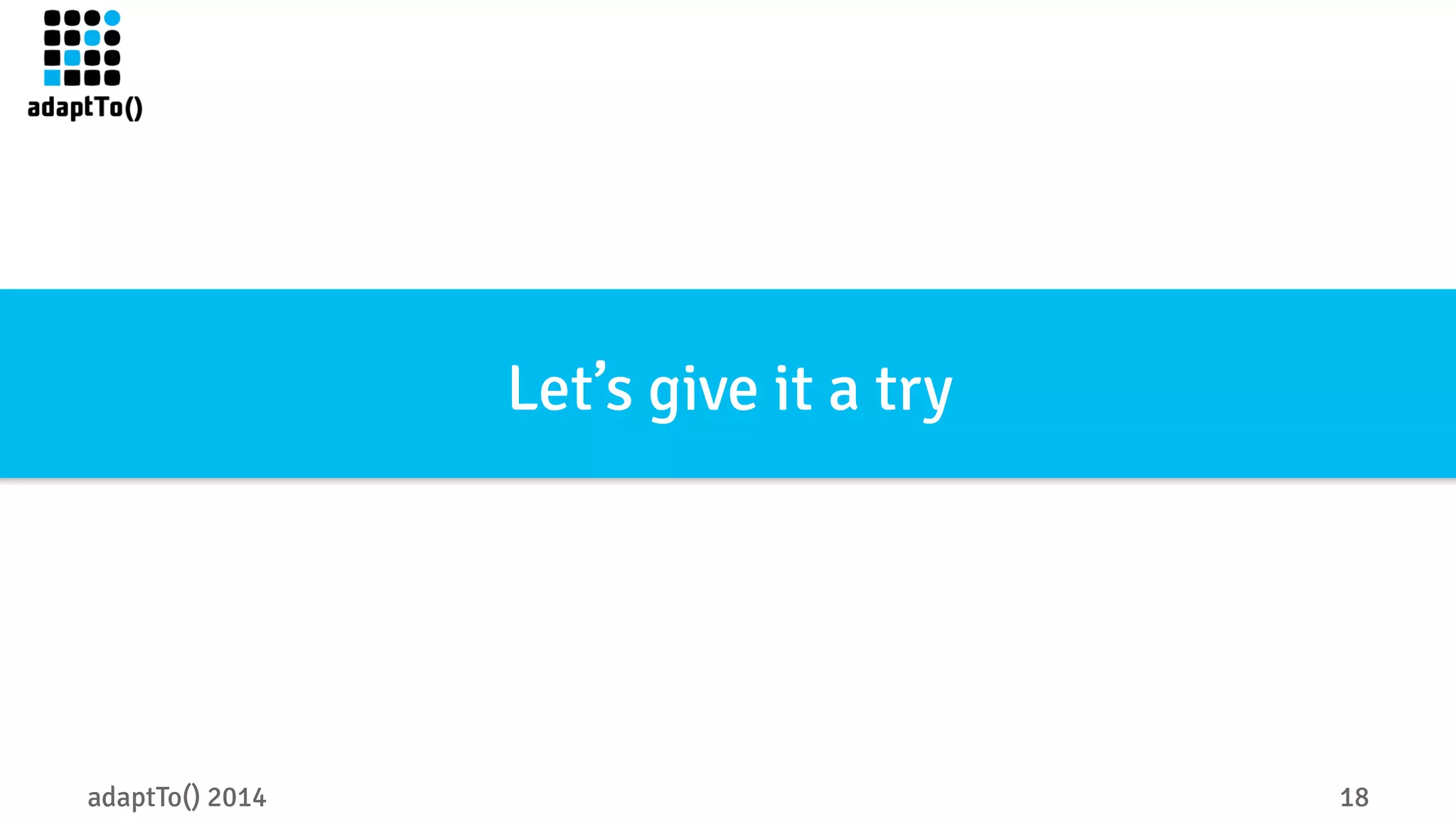 Let’s give it a try 
adaptTo() 2014 18 
 