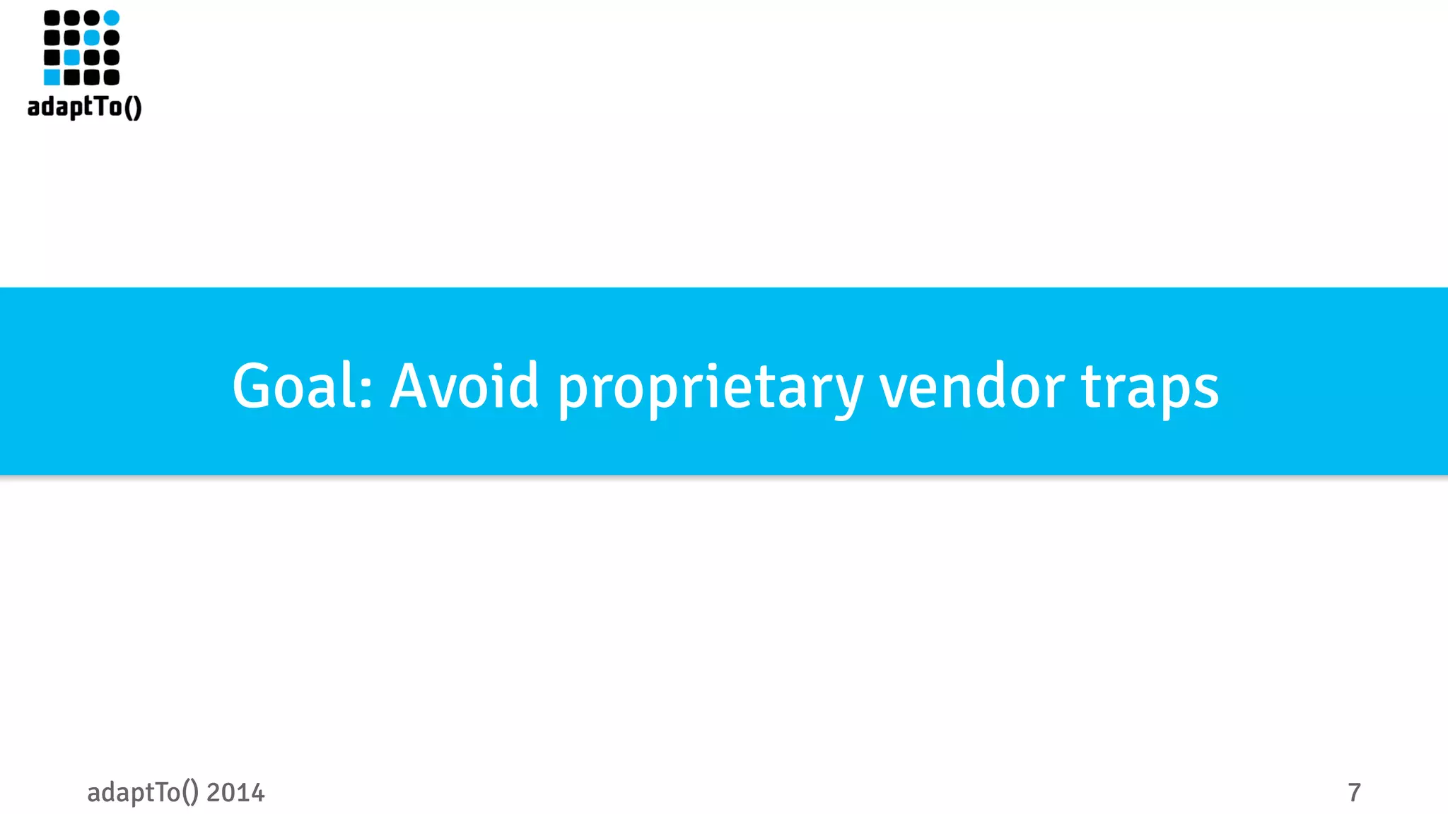 Goal: Avoid proprietary vendor traps 
adaptTo() 2014 7 
 
