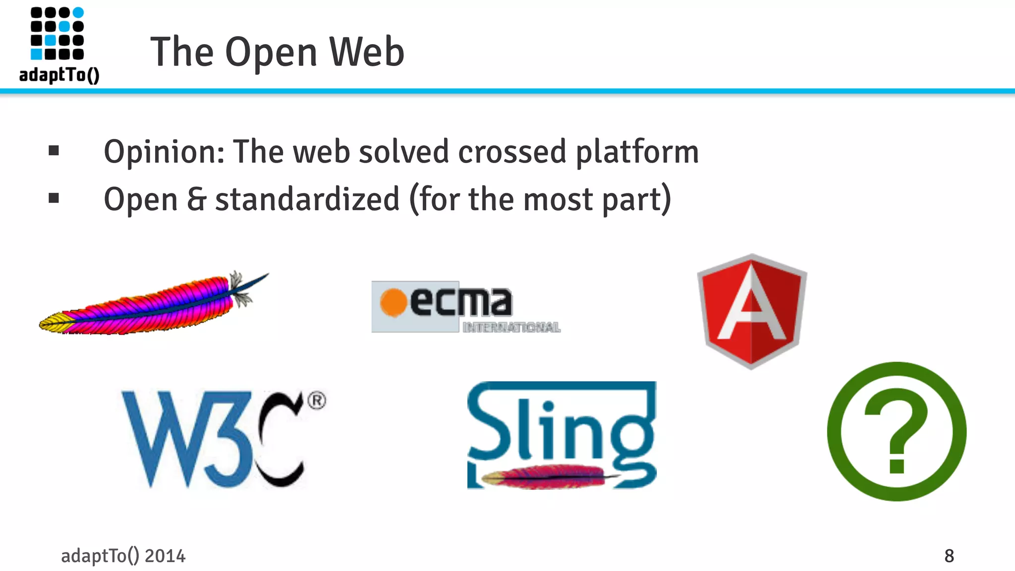 The Open Web 
§ Opinion: The web solved crossed platform 
§ Open & standardized (for the most part) 
adaptTo() 2014 8 
 