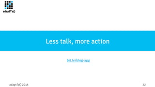 Less talk, more action 
bit.ly/blog-­‐app 
adaptTo() 2014 22 
 