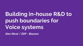 Building in-house R&D to
push boundaries for
Voice systems
Alex Nicol / EDF - Bounce
 