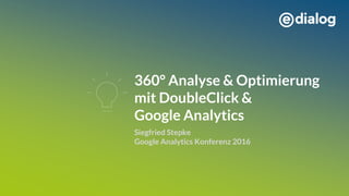 360° Analyse & Optimierung
mit DoubleClick &
Google Analytics
Siegfried Stepke
Google Analytics Konferenz 2016
 