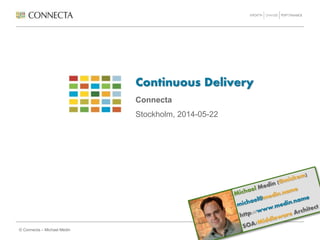 © Connecta – Michael Medin
Continuous Delivery
Connecta
Stockholm, 2014-05-22
 