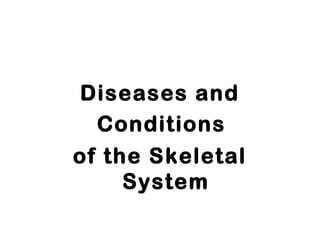 Diseases and
Conditions
of the Skeletal
System
 
