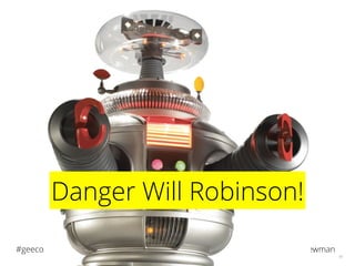 @samnewman#geecon
41
Danger Will Robinson!
 
