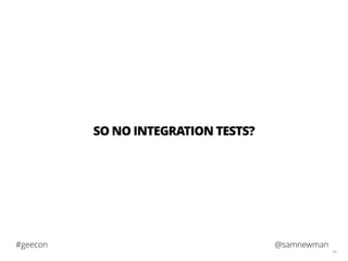 @samnewman#geecon
44
SO NO INTEGRATION TESTS?
 
