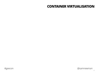 @samnewman#geecon
61
CONTAINER VIRTUALISATION
 