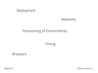 @samnewman#geecon
36
Deployment
Provisioning of Environments
Networks
Timing
Browsers
 