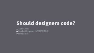 👤 Tami Evnin
🏢 Product Designer, NASDAQ OMX
 tamiiiiiiiiiiii
Should designers code?
 