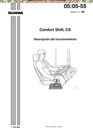 ©
Scania CV AB 2007, Sweden
1 710 500
05:05-55
Edición 1.1 es
Comfort Shift, CS
Descripción del funcionamiento
 