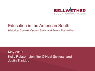 May 2019
Kelly Robson, Jennifer O’Neal Schiess, and
Justin Trinidad
Education in the American South:
Historical Context, Current State, and Future Possibilities
 