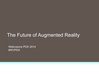 1
The Future of Augmented Reality
Webvisions PDX 2014
#WVPDX
 