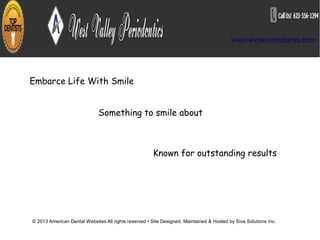www.wvperioimplants.com




Embarce Life With Smile


                              Something to smile about



                                                       Known for outstanding results




© 2013 American Dental Websites All rights reserved • Site Designed, Maintained & Hosted by Siva Solutions Inc.
 