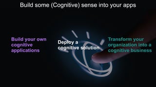 Build your own
cognitive
applications
Deploy a
cognitive solution
Transform your
organization into a
cognitive business
Build some (Cognitive) sense into your apps
 