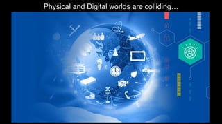 Physical and Digital worlds are colliding…
 