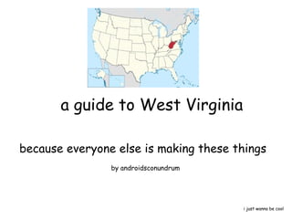 a guide to West Virginia

because everyone else is making these things
                by androidsconundrum




                                       i just wanna be cool
 