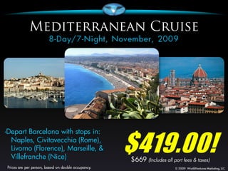 $419.00!
-Depart Barcelona with stops in:
  Naples, Civitavecchia (Rome),
  Livorno (Florence), Marseille, &
  Villefranche (Nice)                $669 (Includes all port fees & taxes)
 