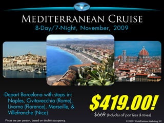$419.00!
-Depart Barcelona with stops in:
  Naples, Civitavecchia (Rome),
  Livorno (Florence), Marseille, &
  Villefranche (Nice)                $669 (Includes all port fees & taxes)
 