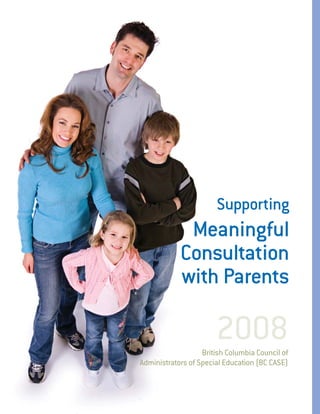 Supporting
             Meaningful
            Consultation
            with Parents

                       2008
                   British Columbia Council of
Administrators of Special Education (BC CASE)
 