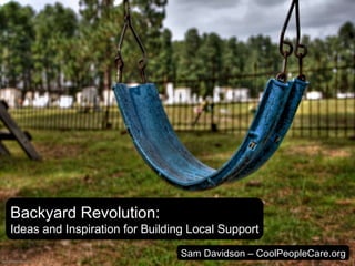 Backyard Revolution: Ideas and Inspiration for Building Local Support Sam Davidson – CoolPeopleCare.org 