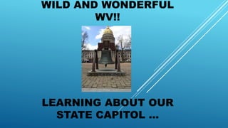WILD AND WONDERFUL
WV!!
LEARNING ABOUT OUR
STATE CAPITOL …
 