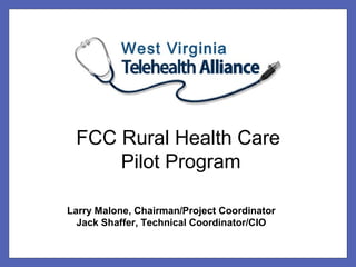 FCC Rural Health Care
     Pilot Program

Larry Malone, Chairman/Project Coordinator
  Jack Shaffer, Technical Coordinator/CIO
 