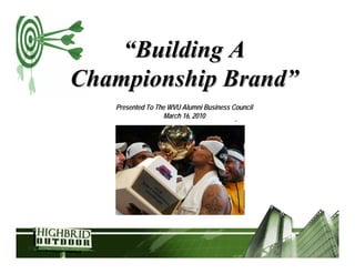 “Building A
Championship Brand”
   Presented To The WVU Alumni Business Council
                   March 16, 2010
 