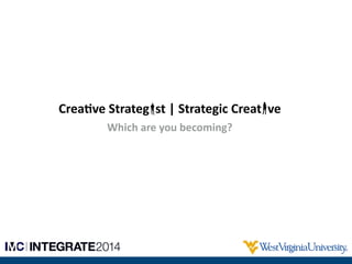Crea%ve	
  Strateg	
  	
  st	
  |	
  Strategic	
  Creat	
  	
  ve	
  !
Which	
  are	
  you	
  becoming?
 