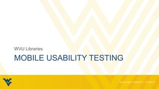 MOBILE USABILITY TESTING
WVU Libraries
 