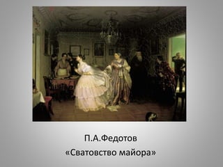 П.А.Федотов
«Сватовство майора»
 